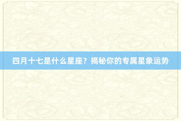 四月十七是什么星座？揭秘你的专属星象运势