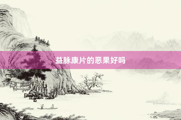 益脉康片的恶果好吗