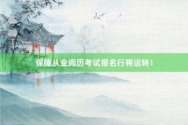 保障从业阅历考试报名行将运转！