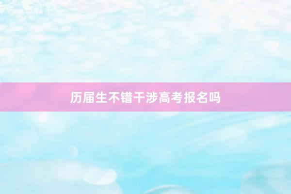 历届生不错干涉高考报名吗