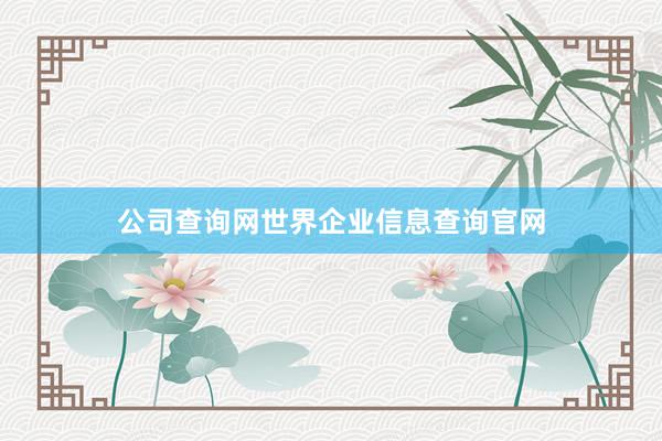 公司查询网世界企业信息查询官网