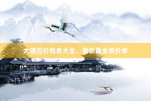 大理石价钱表大全，最新最全报价单