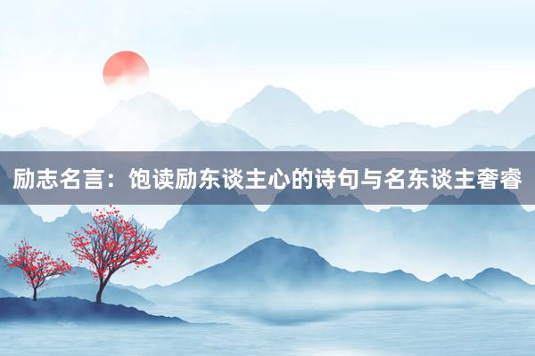 励志名言：饱读励东谈主心的诗句与名东谈主奢睿