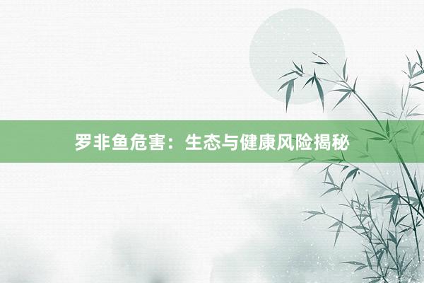 罗非鱼危害：生态与健康风险揭秘