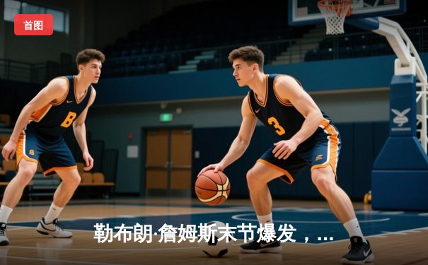 勒布朗·詹姆斯末节爆发，湖人队惊险击败凯尔特人夺NBA总冠军