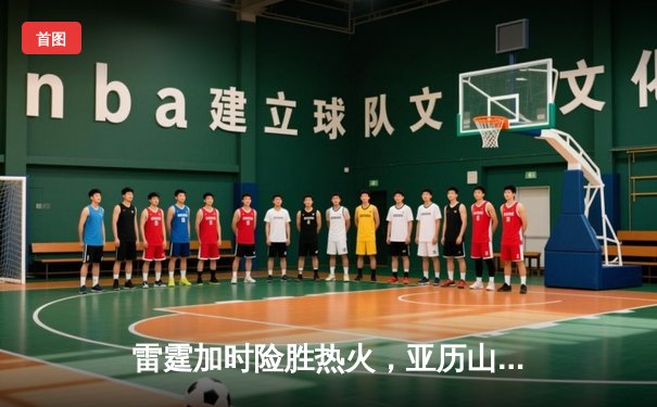 雷霆加时险胜热火，亚历山大38分导演惊天逆转