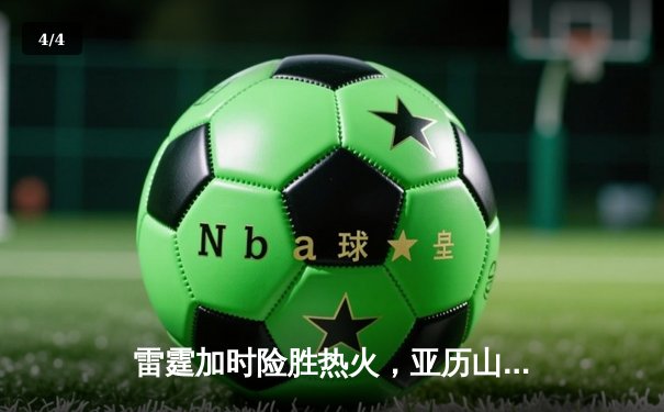 雷霆加时险胜热火，亚历山大38分导演惊天逆转 - 4