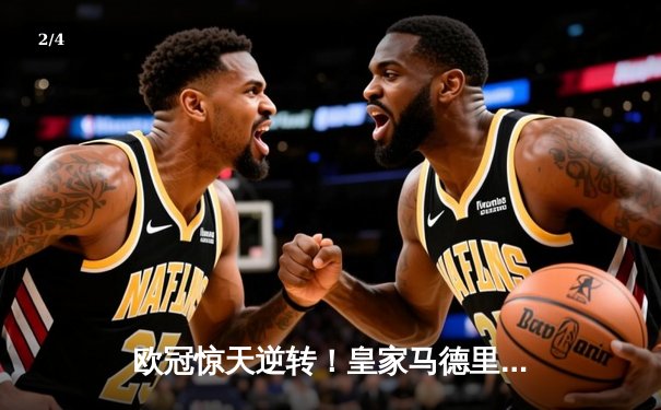 欧冠惊天逆转！皇家马德里加时赛3-2绝杀拜仁慕尼黑晋级决赛 - 2