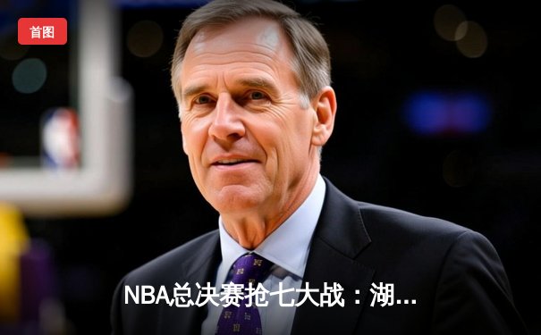 NBA总决赛抢七大战：湖人险胜凯尔特人，詹姆斯加冕FMVP
