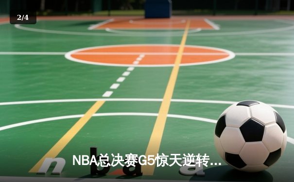 NBA总决赛G5惊天逆转，掘金队险胜凯尔特人夺赛点 - 2