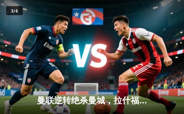 曼联逆转绝杀曼城，拉什福德梅开二度助红魔问鼎社区盾杯 - 3