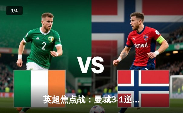 英超焦点战：曼城3-1逆转曼联，哈兰德双响领跑射手榜 - 3