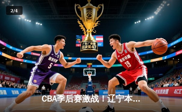 CBA季后赛激战！辽宁本钢加时险胜广东宏远，总比分2-1夺得赛点 - 2