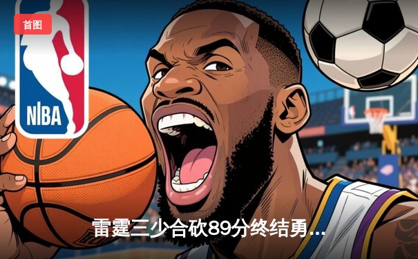 雷霆三少合砍89分终结勇士六连胜，亚历山大关键罚球锁定胜局