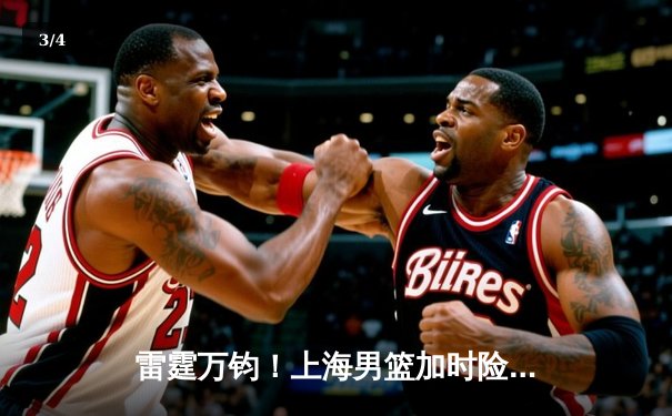 雷霆万钧！上海男篮加时险胜广东，王哲林狂砍38分创赛季新高 - 3