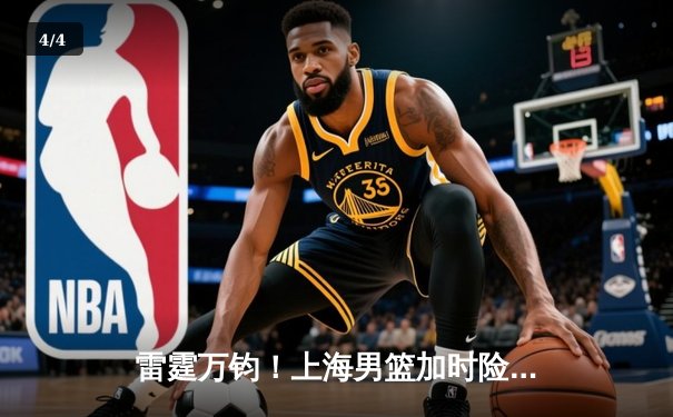 雷霆万钧！上海男篮加时险胜广东，王哲林狂砍38分创赛季新高 - 4