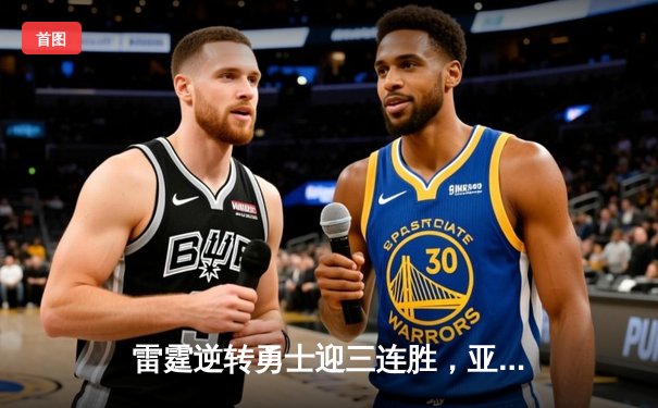 雷霆逆转勇士迎三连胜，亚历山大关键三分锁定胜局