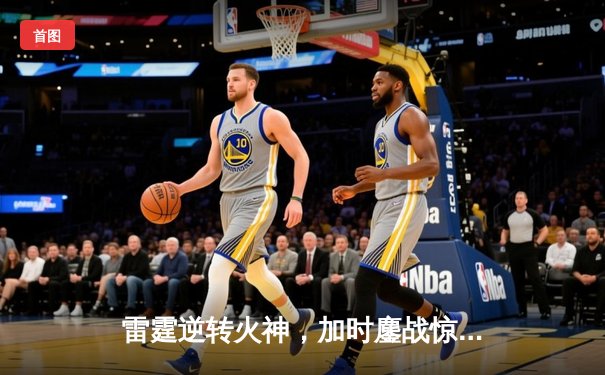 雷霆逆转火神，加时鏖战惊险取胜，詹姆斯·哈登砍下40分创赛季新高