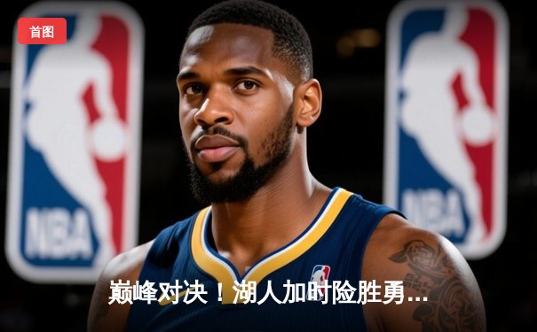 巅峰对决！湖人加时险胜勇士，詹姆斯40+三双导演惊天逆转