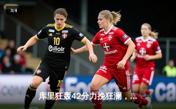 库里狂轰42分力挽狂澜，勇士加时险胜凯尔特人迎六连胜 - 3