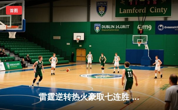 雷霆逆转热火豪取七连胜 亚历山大40+8献制胜封盖