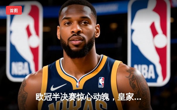 欧冠半决赛惊心动魄，皇家马德里补时绝平拜仁慕尼黑