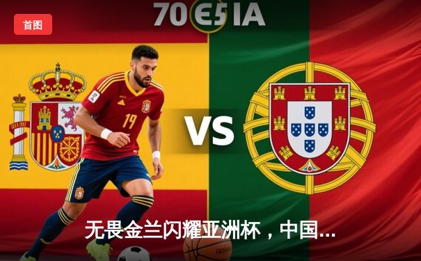 无畏金兰闪耀亚洲杯，中国女篮力克日本重夺冠军宝座