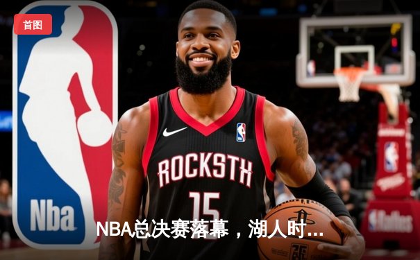 NBA总决赛落幕，湖人时隔十年再捧金杯，詹姆斯荣膺FMVP