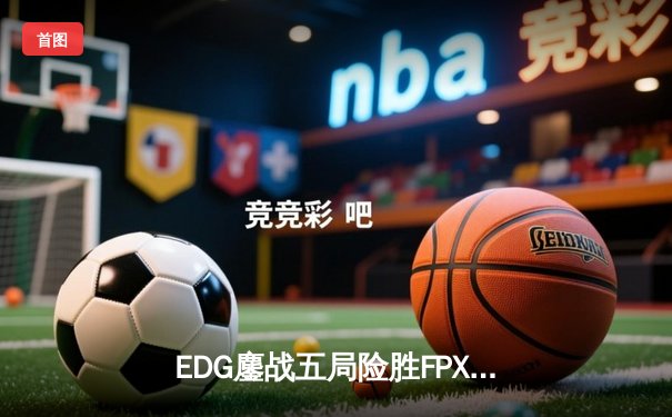 EDG鏖战五局险胜FPX，Scout佐伊致命气泡锁定季后赛胜局