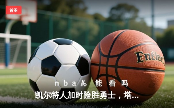 凯尔特人加时险胜勇士，塔图姆44分刷新赛季得分纪录