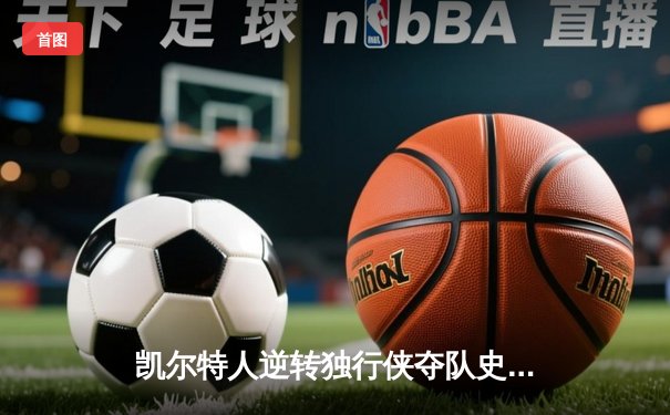 凯尔特人逆转独行侠夺队史第18冠 塔图姆31分布朗荣膺FMVP