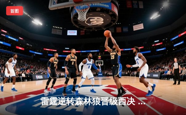 雷霆逆转森林狼晋级西决 亚历山大40分导演20分惊天翻盘