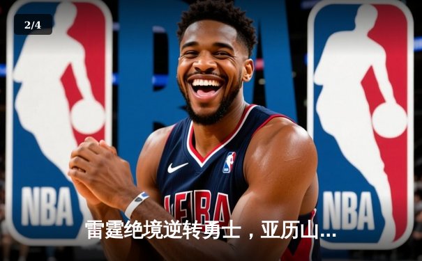 雷霆绝境逆转勇士，亚历山大39分创季后赛生涯新高 - 2