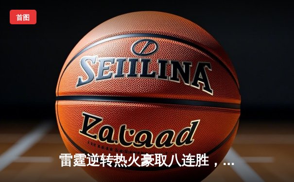 雷霆逆转热火豪取八连胜，亚历山大关键三分锁定胜局