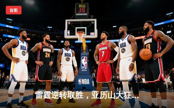 雷霆逆转取胜，亚历山大狂砍42分率队击沉快船