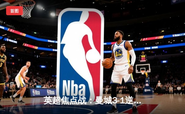 英超焦点战：曼城3-1逆转曼联，哈兰德双响锁定胜局