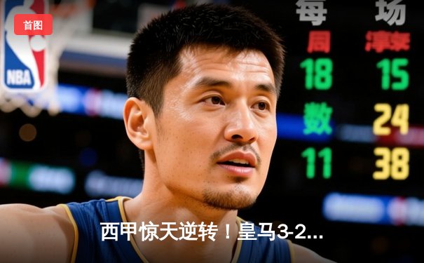 西甲惊天逆转！皇马3-2绝杀巴萨，本泽马双响维尼修斯制胜