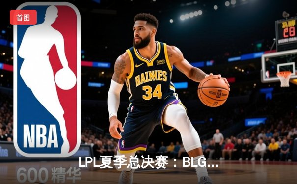 LPL夏季总决赛：BLG鏖战五局力克JDG，Elk超神霞斩获FMVP