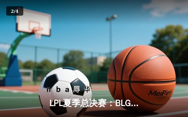 LPL夏季总决赛：BLG鏖战五局力克JDG，Elk超神霞斩获FMVP - 2