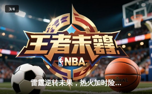 雷霆逆转未果，热火加时险胜，巴特勒40分率队夺关键胜利 - 3