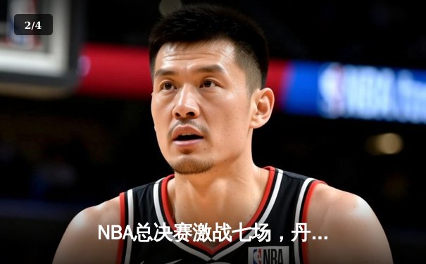NBA总决赛激战七场，丹佛掘金险胜波士顿凯尔特人首夺总冠军 - 2