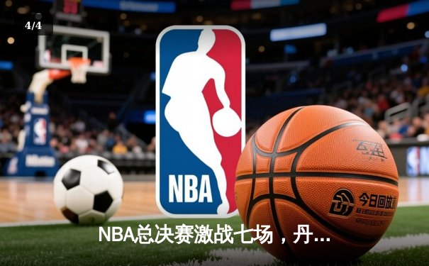 NBA总决赛激战七场，丹佛掘金险胜波士顿凯尔特人首夺总冠军 - 4