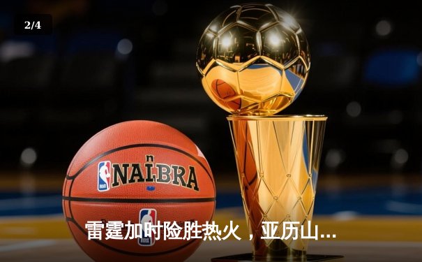 雷霆加时险胜热火，亚历山大42分创赛季新高 - 2