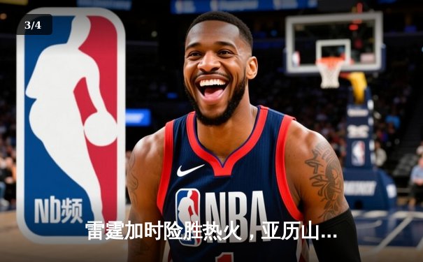 雷霆加时险胜热火，亚历山大42分创赛季新高 - 3