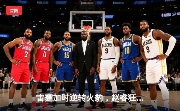 雷霆加时逆转火豹，赵睿狂砍42分创赛季新高