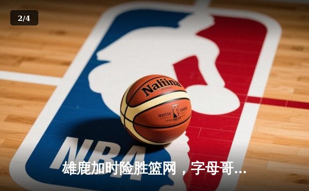 雄鹿加时险胜篮网，字母哥44分主宰关键时刻 - 2