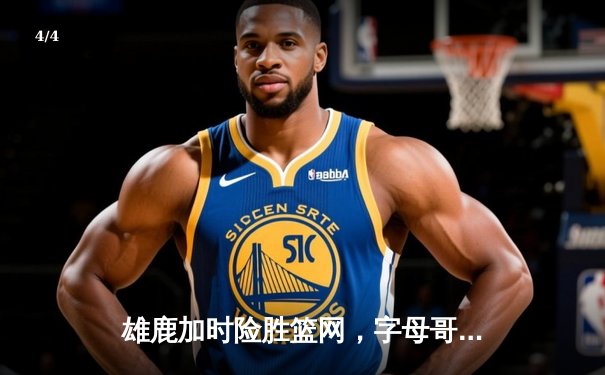 雄鹿加时险胜篮网，字母哥44分主宰关键时刻 - 4