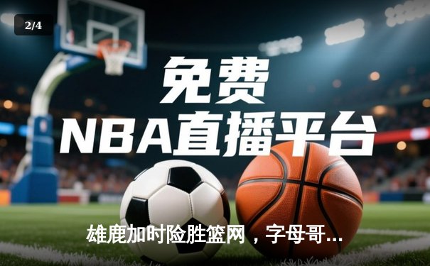 雄鹿加时险胜篮网，字母哥44分主宰关键时刻 - 2